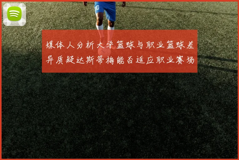 媒体人分析大学篮球与职业篮球差异质疑达斯蒂梅能否适应职业赛场