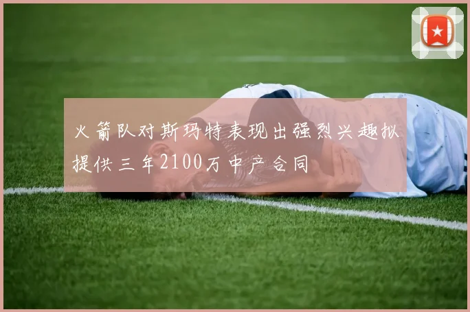 火箭队对斯玛特表现出强烈兴趣拟提供三年2100万中产合同