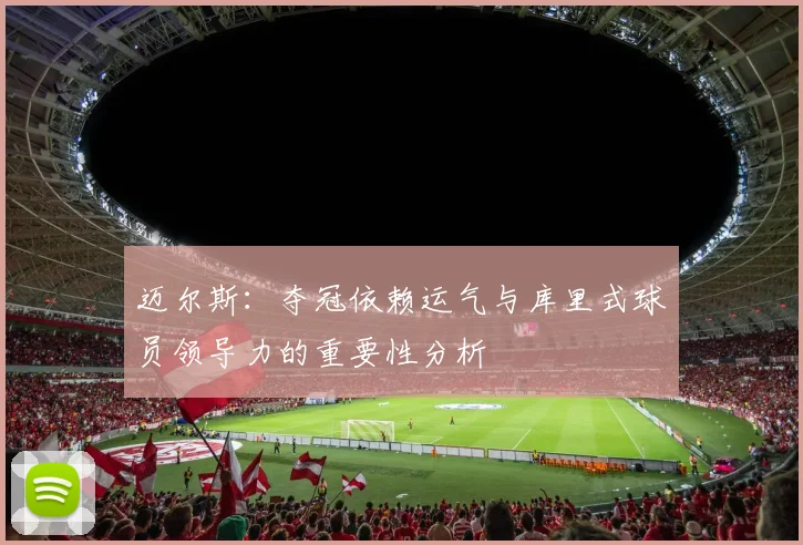 迈尔斯：夺冠依赖运气与库里式球员领导力的重要性分析
