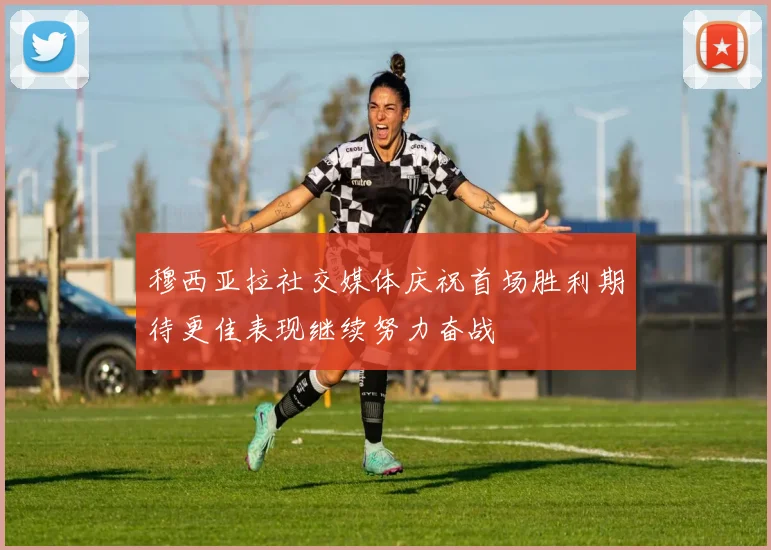 穆西亚拉社交媒体庆祝首场胜利期待更佳表现继续努力奋战