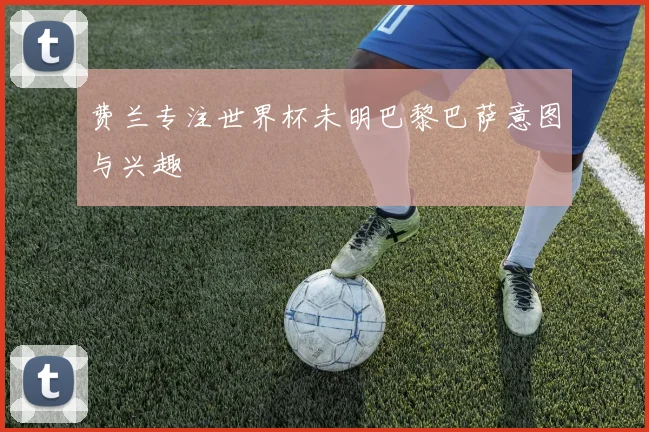 费兰专注世界杯未明巴黎巴萨意图与兴趣