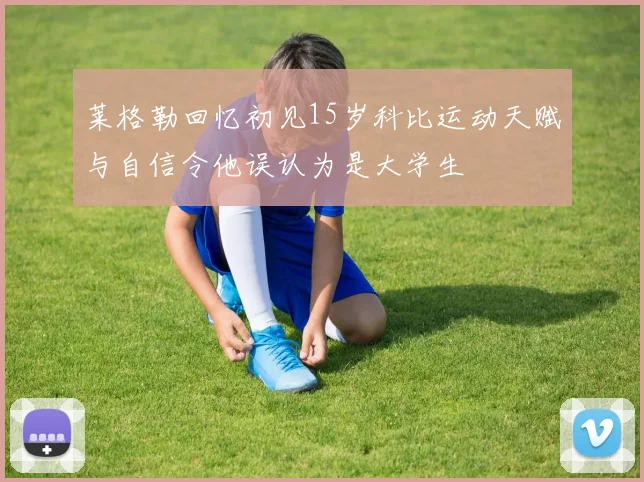 莱格勒回忆初见15岁科比运动天赋与自信令他误认为是大学生